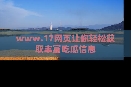 www.17网页让你轻松获取丰富吃瓜信息