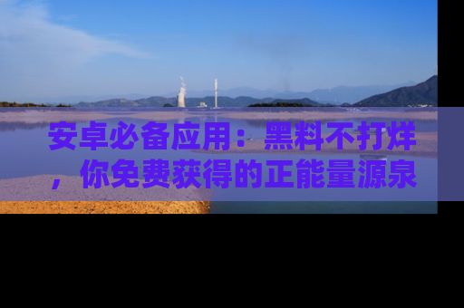 安卓必备应用：黑料不打烊，你免费获得的正能量源泉！