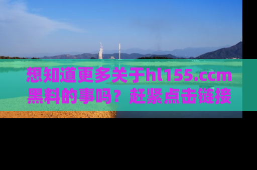 想知道更多关于hl155.ccm黑料的事吗?赶紧点击链接了解吧!